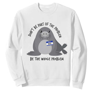 Funny Be The Whole Problem Neil the Seal Meme Sweatshirt Cute Sarcastic Elephant Seal with Name Tag TS02 White Print Your Wear