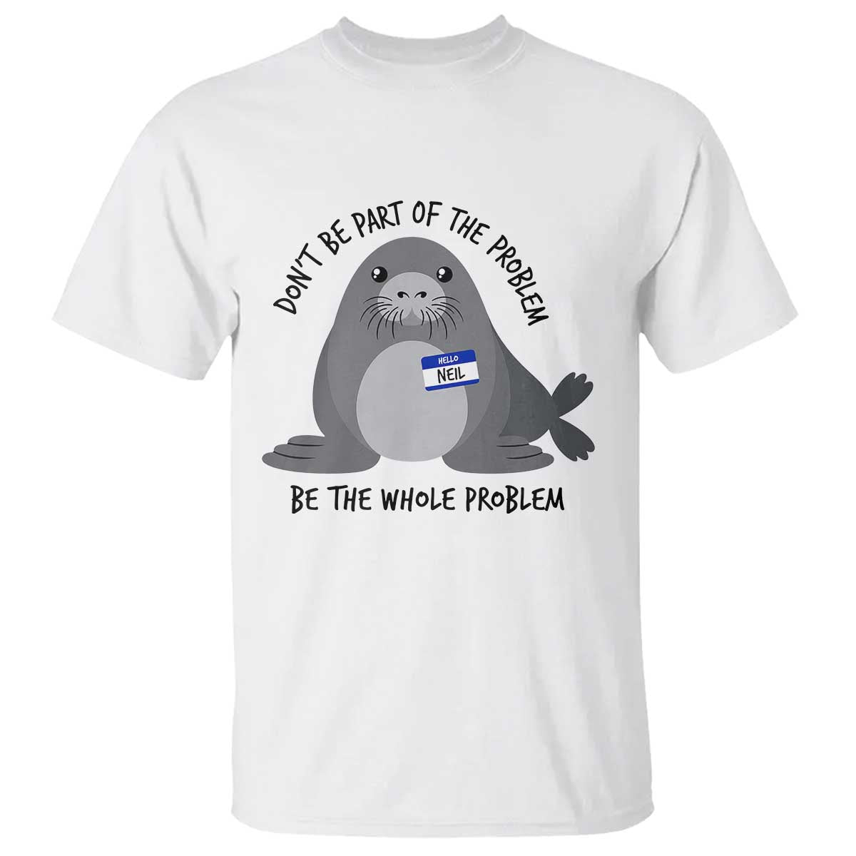 Funny Be The Whole Problem Neil the Seal Meme T Shirt Cute Sarcastic Elephant Seal with Name Tag TS02 White Print Your Wear