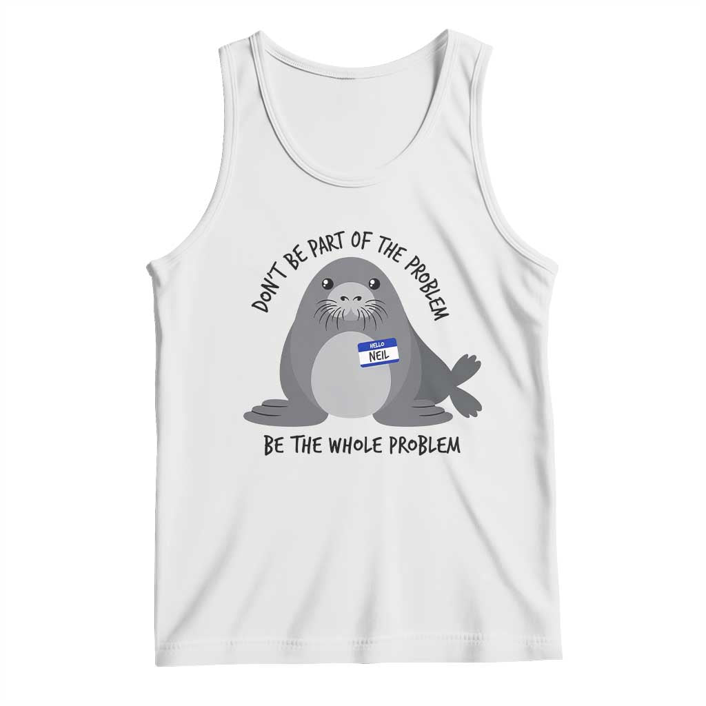 Funny Be The Whole Problem Neil the Seal Meme Tank Top Cute Sarcastic Elephant Seal with Name Tag TS02 White Print Your Wear
