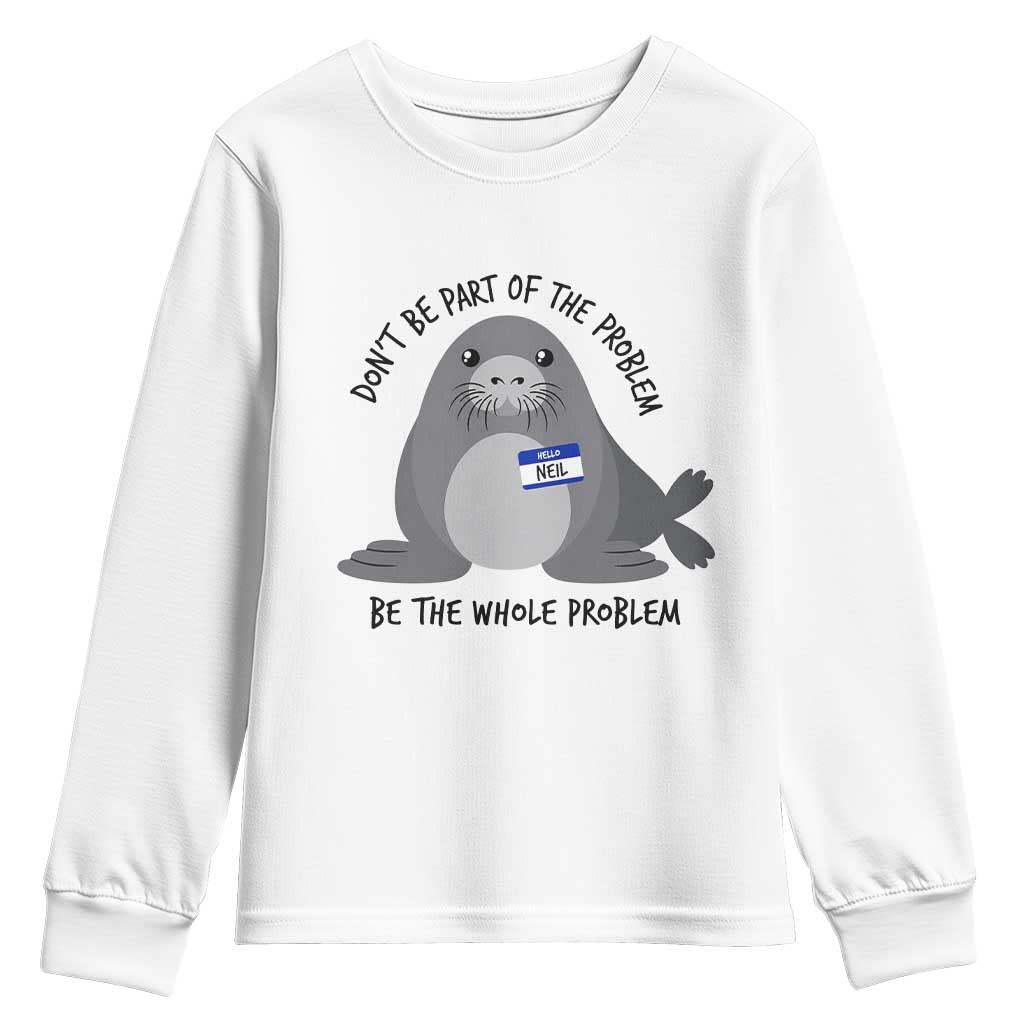 Funny Be The Whole Problem Neil the Seal Meme Youth Sweatshirt Cute Sarcastic Elephant Seal with Name Tag TS02 White Print Your Wear