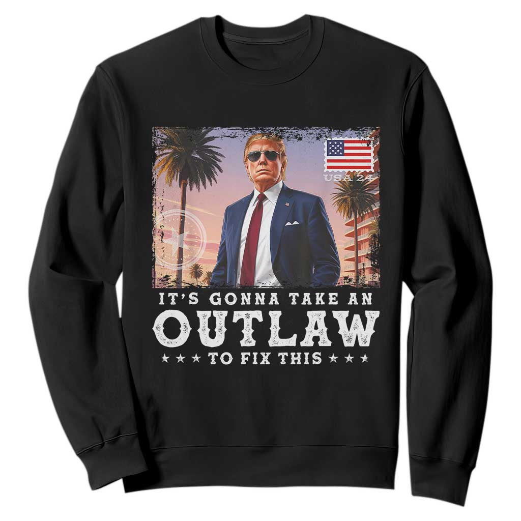 Trump 2024 Sweatshirt It's Gonna Take An Outlaw To Fix This TS02 Black Print Your Wear