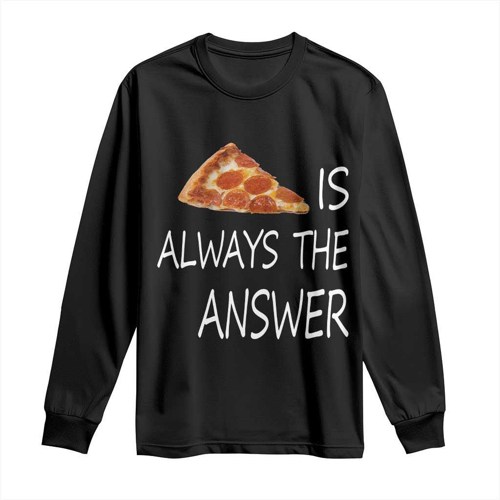 Funny Pizza Lover Long Sleeve Shirt Pizza is Always the Answer Fast Food Addicted TS02 Black Print Your Wear