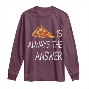 Funny Pizza Lover Long Sleeve Shirt Pizza is Always the Answer Fast Food Addicted TS02 Maroon Print Your Wear