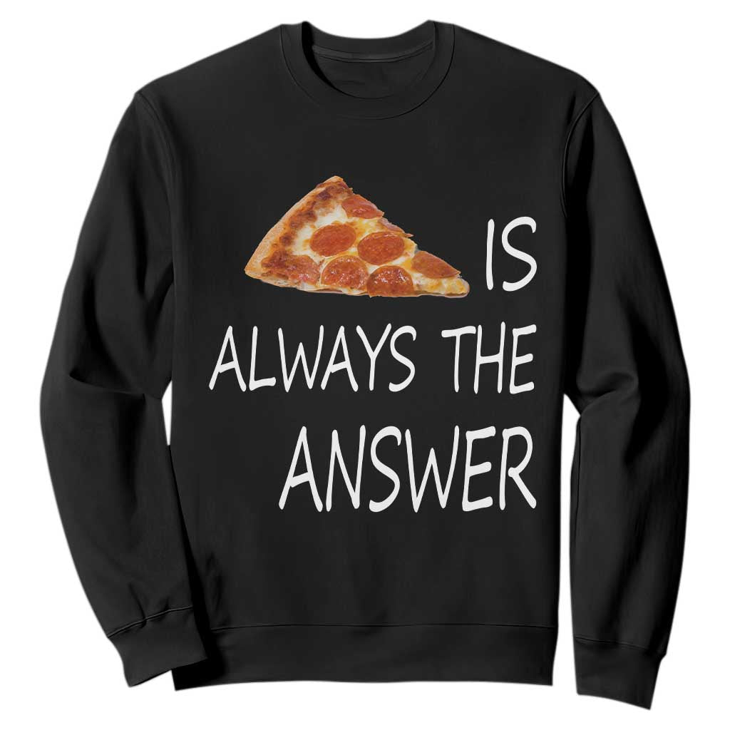 Funny Pizza Lover Sweatshirt Pizza is Always the Answer Fast Food Addicted TS02 Black Print Your Wear