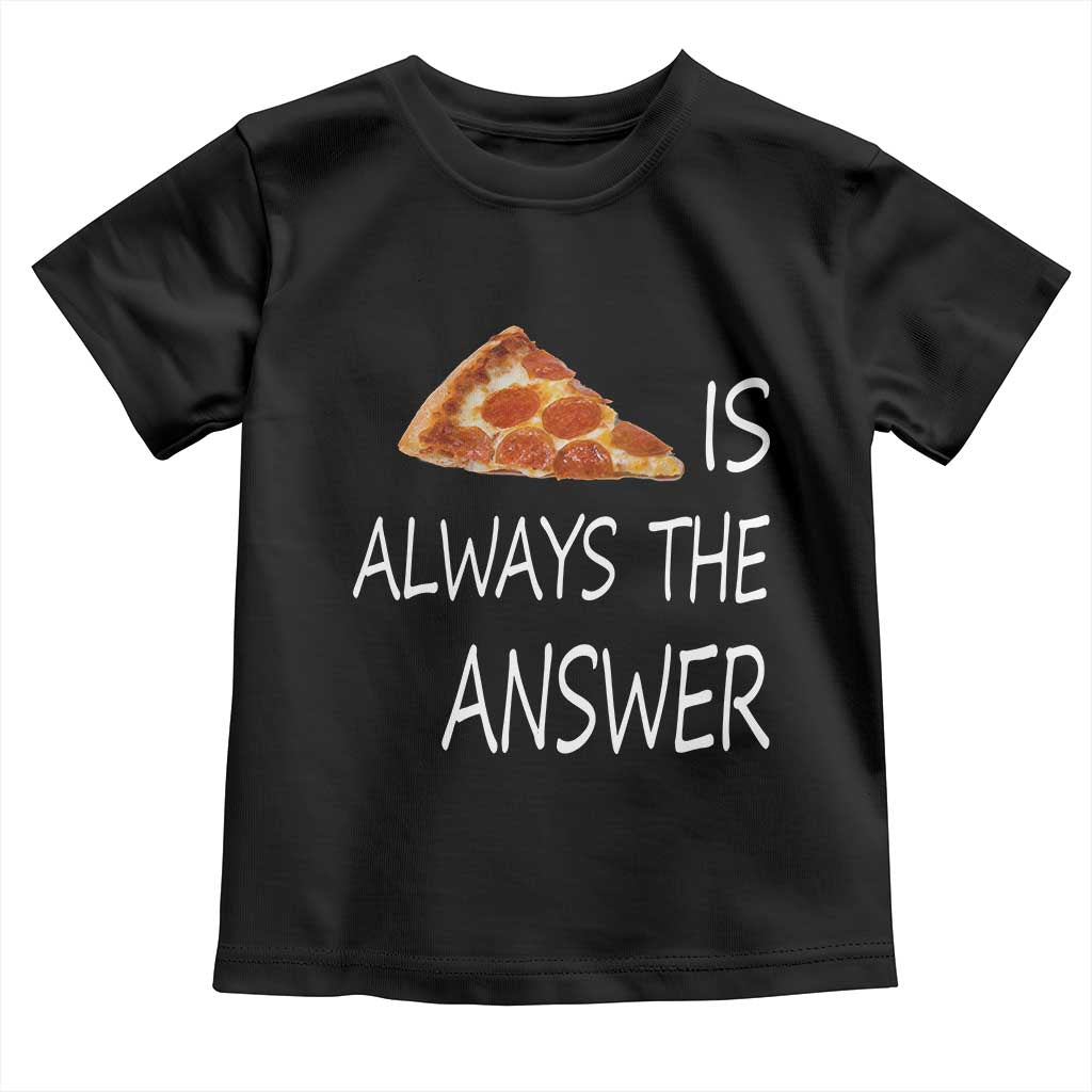 Funny Pizza Lover Toddler T Shirt Pizza is Always the Answer Fast Food Addicted TS02 Black Print Your Wear