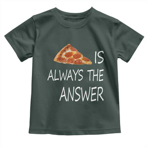 Funny Pizza Lover Toddler T Shirt Pizza is Always the Answer Fast Food Addicted TS02 Dark Forest Green Print Your Wear