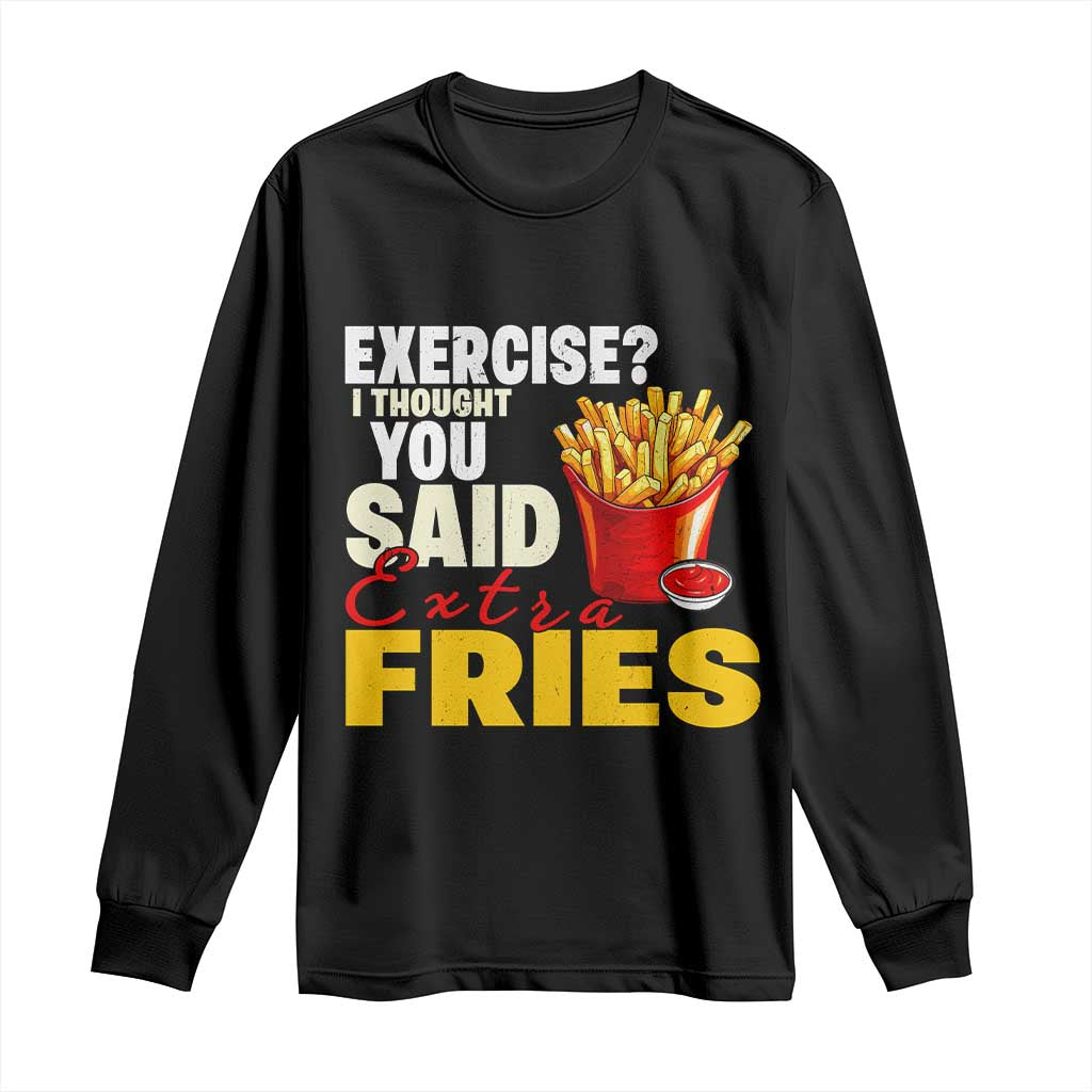 Funny French Fries Long Sleeve Shirt I Thought You Said Extra Fries Fast Food Fry Lover TS02 Black Print Your Wear