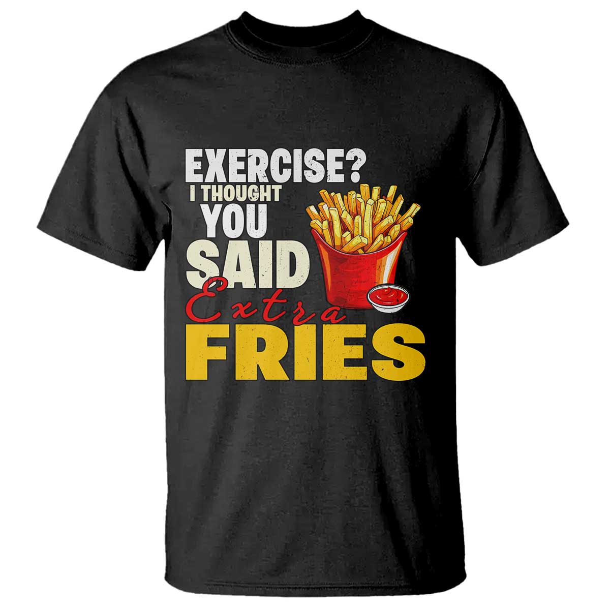 Funny French Fries T Shirt I Thought You Said Extra Fries Fast Food Fry Lover TS02 Black Print Your Wear