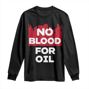 No Blood for Oil Long Sleeve Shirt Anti-War Resource Exploitation TS02 Black Print Your Wear