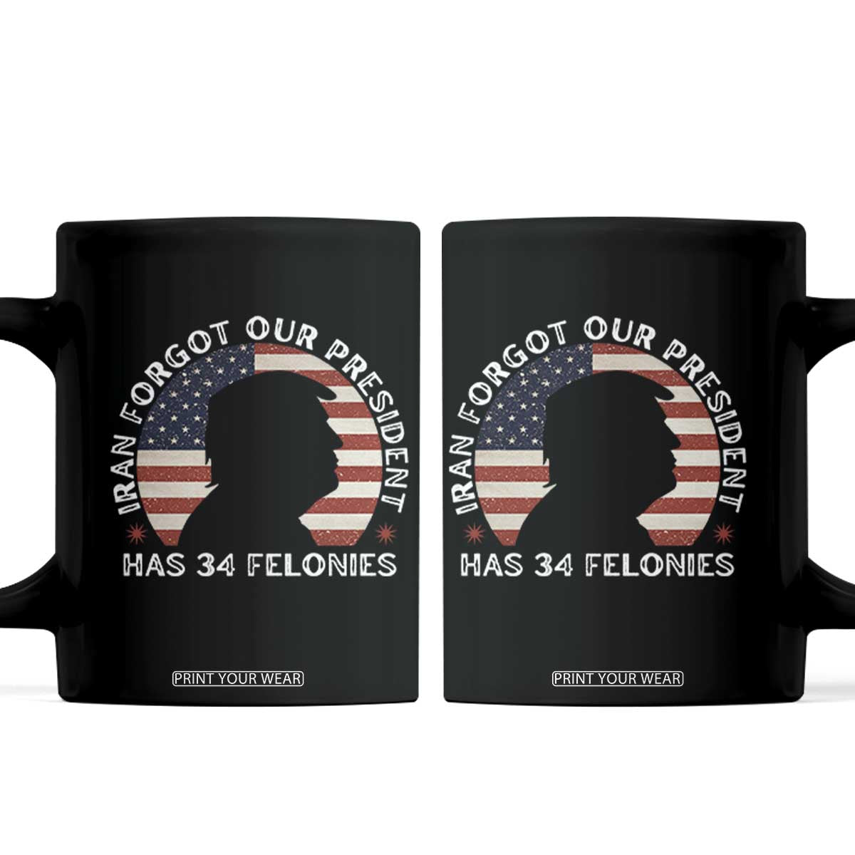 Iran Forgot Our President Has 34 Felonies Coffee Mug Funny Political Satire Patriotic TS02 Black Print Your Wear
