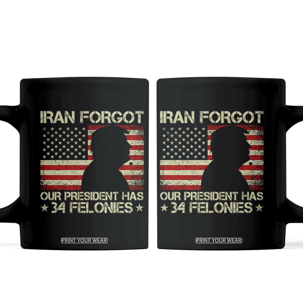 Iran Forgot Our President Has 34 Felonies Coffee Mug Funny Political Satire Patriotic Flag TS02 Black Print Your Wear
