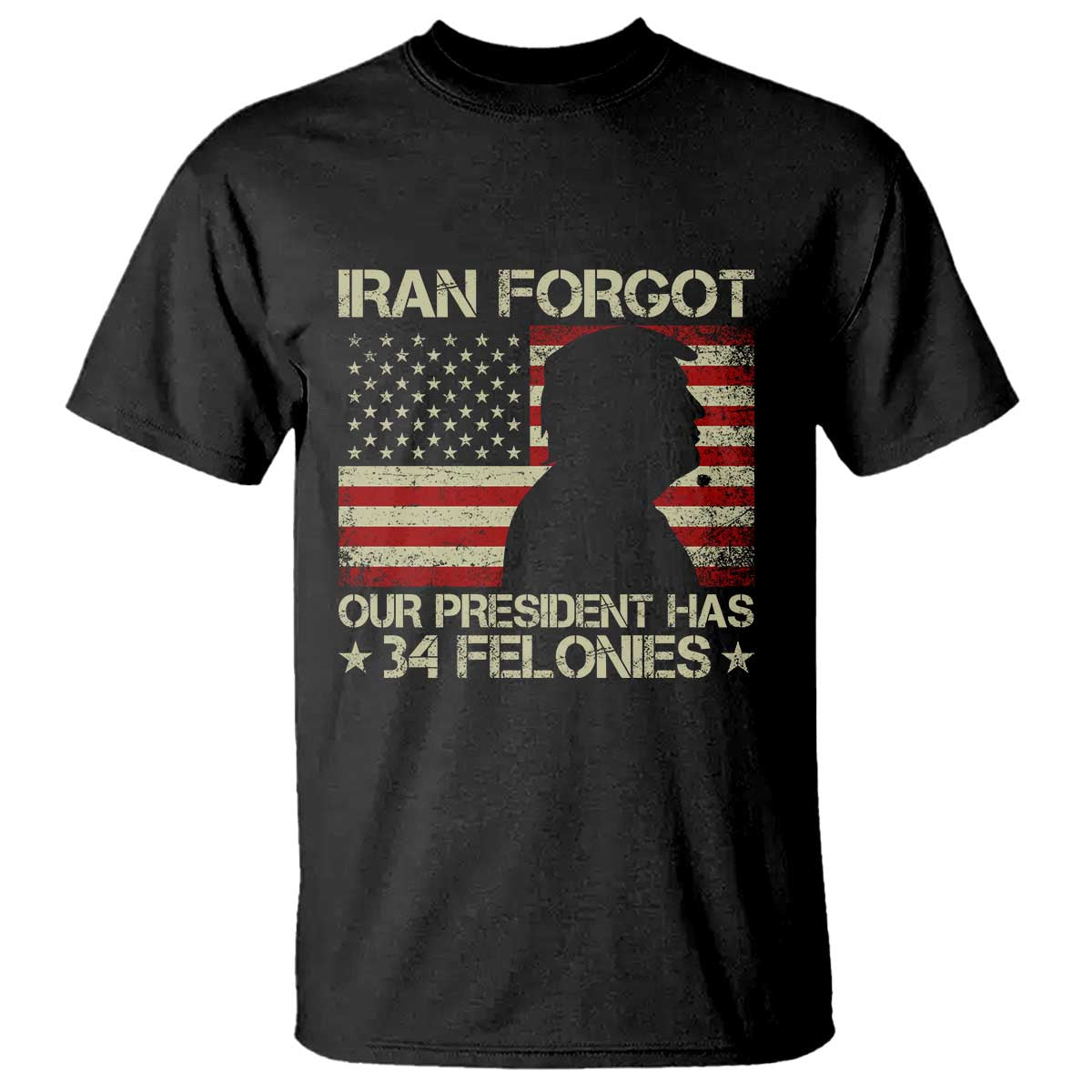 Iran Forgot Our President Has 34 Felonies T Shirt - Funny Political Satire Patriotic Flag TS02 Black Print Your Wear