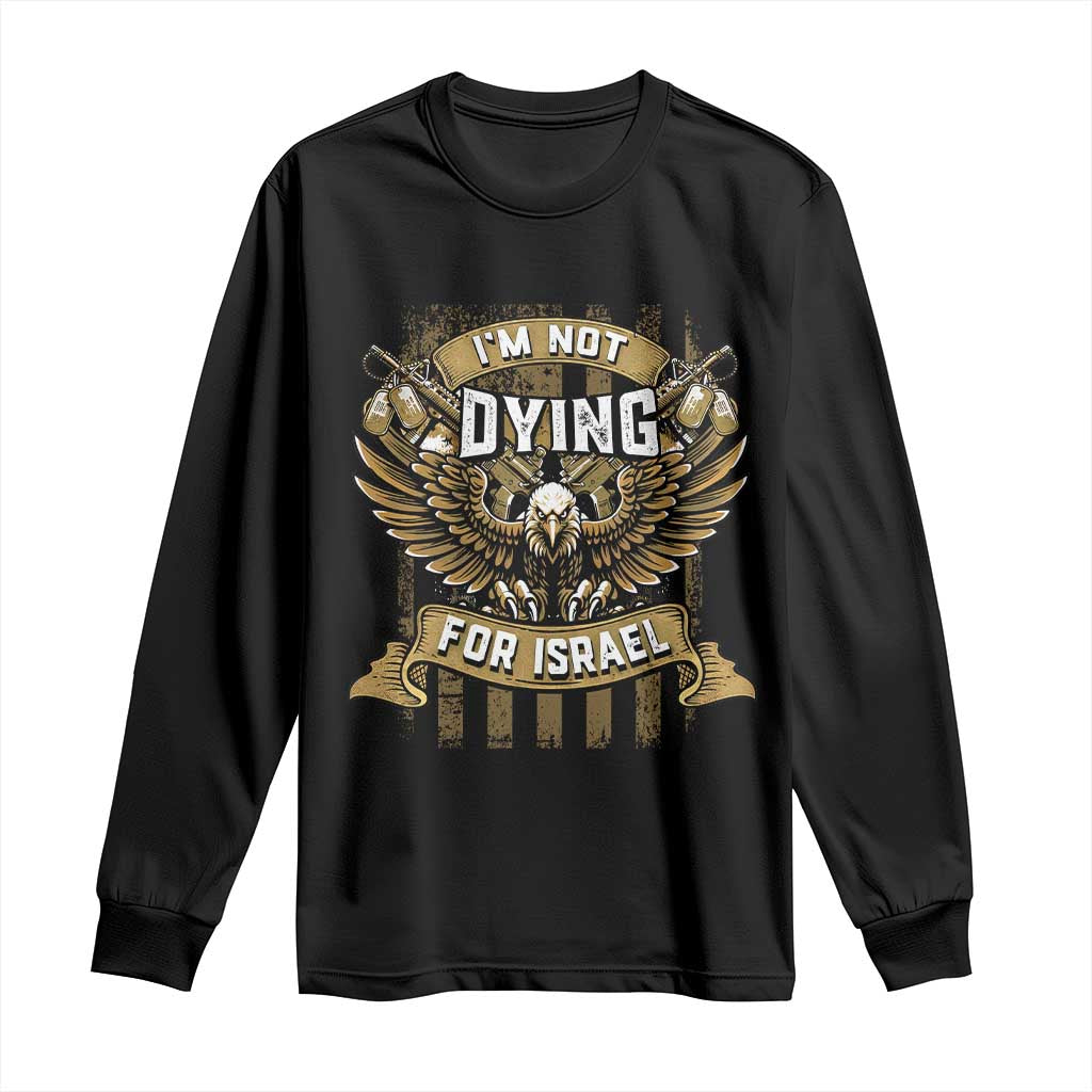 I’m Not Dying For Israel America First Military Statement Long Sleeve Shirt atriotic Eagle Veteran Anti Foreign War TS02 Black Print Your Wear
