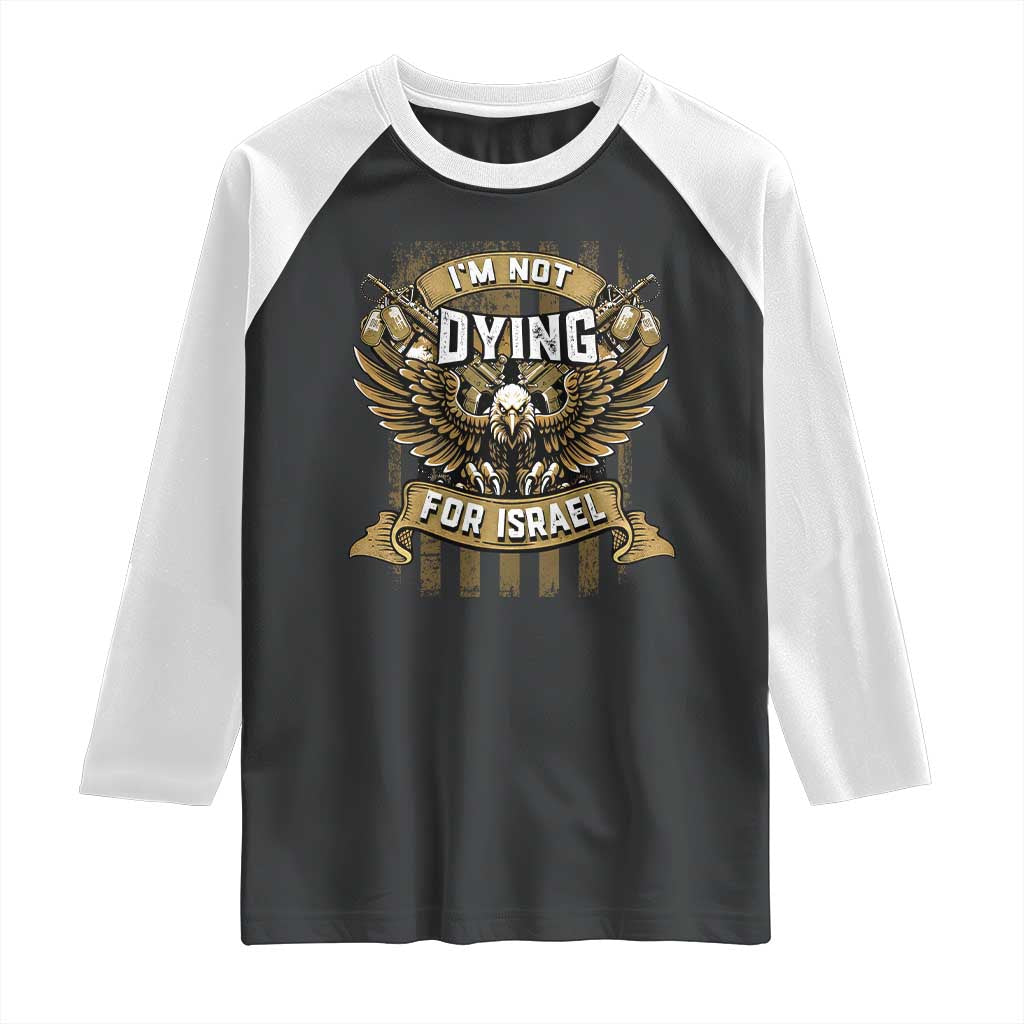 I’m Not Dying For Israel America First Military Statement Raglan Shirt atriotic Eagle Veteran Anti Foreign War TS02 Black White Print Your Wear