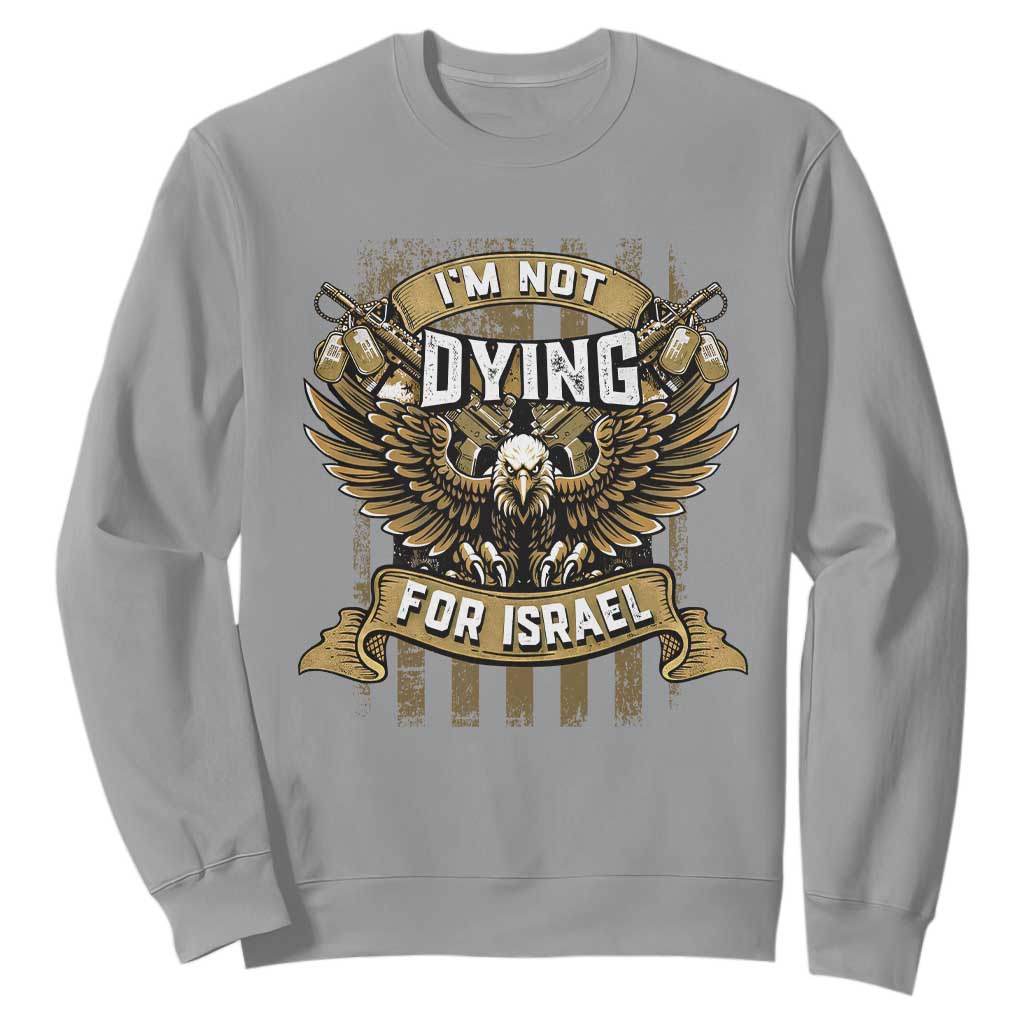 I’m Not Dying For Israel America First Military Statement Sweatshirt atriotic Eagle Veteran Anti Foreign War TS02 Sport Gray Print Your Wear