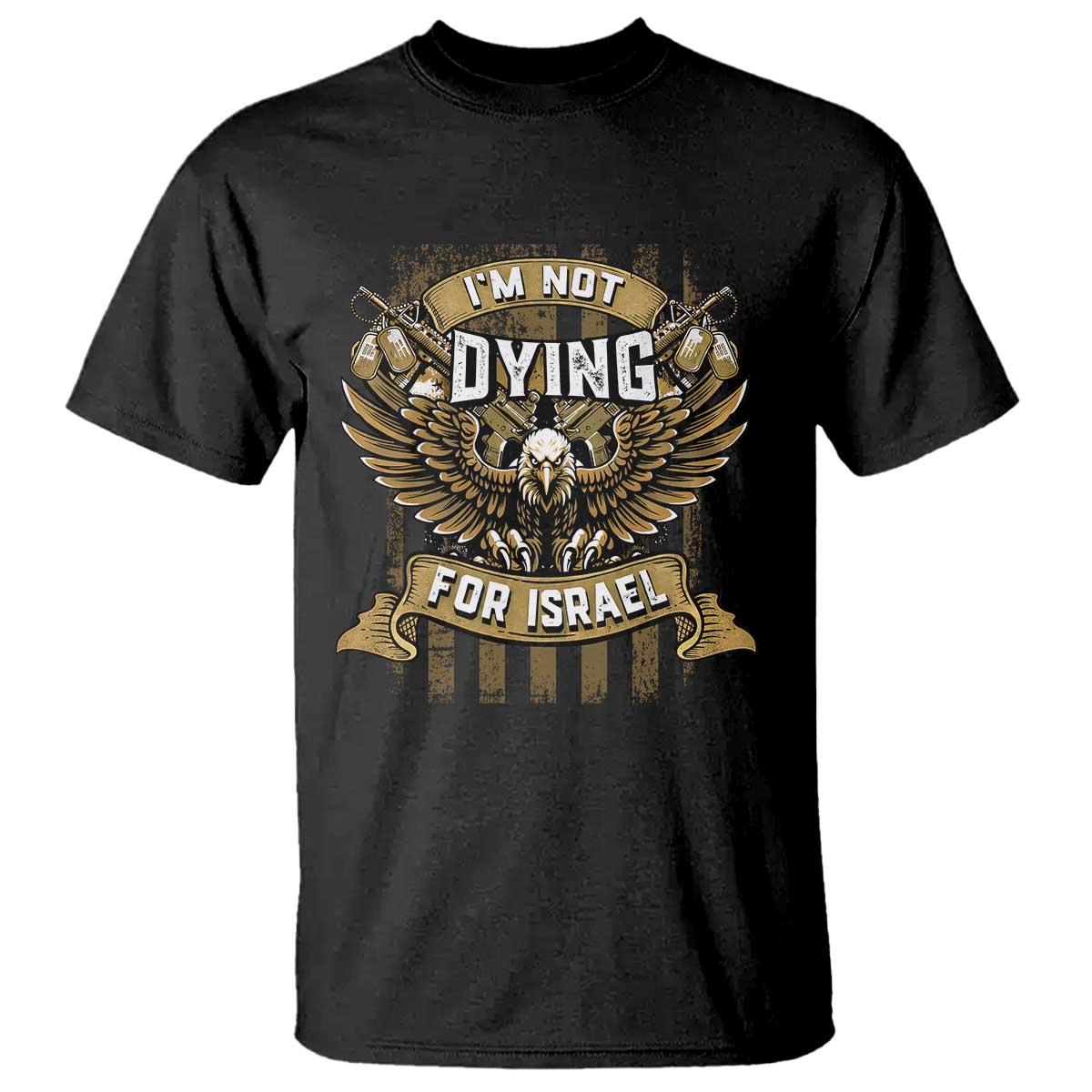 I’m Not Dying For Israel America First Military Statement T Shirt atriotic Eagle Veteran Anti Foreign War TS02 Black Print Your Wear