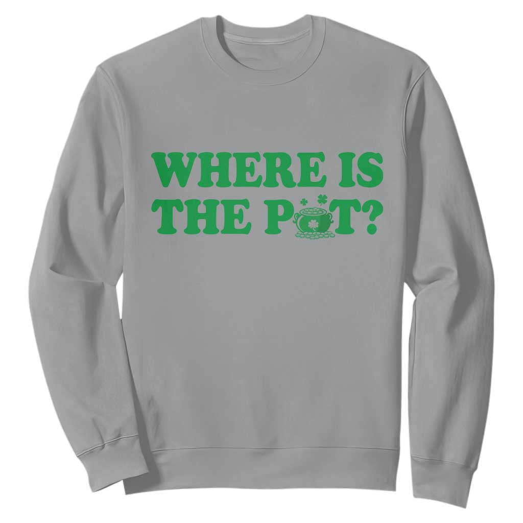 Where Is The Pot Funny St Patricks Day Sweatshirt Lucky Clover Irish Drinking Humor TS02 Sport Gray Print Your Wear