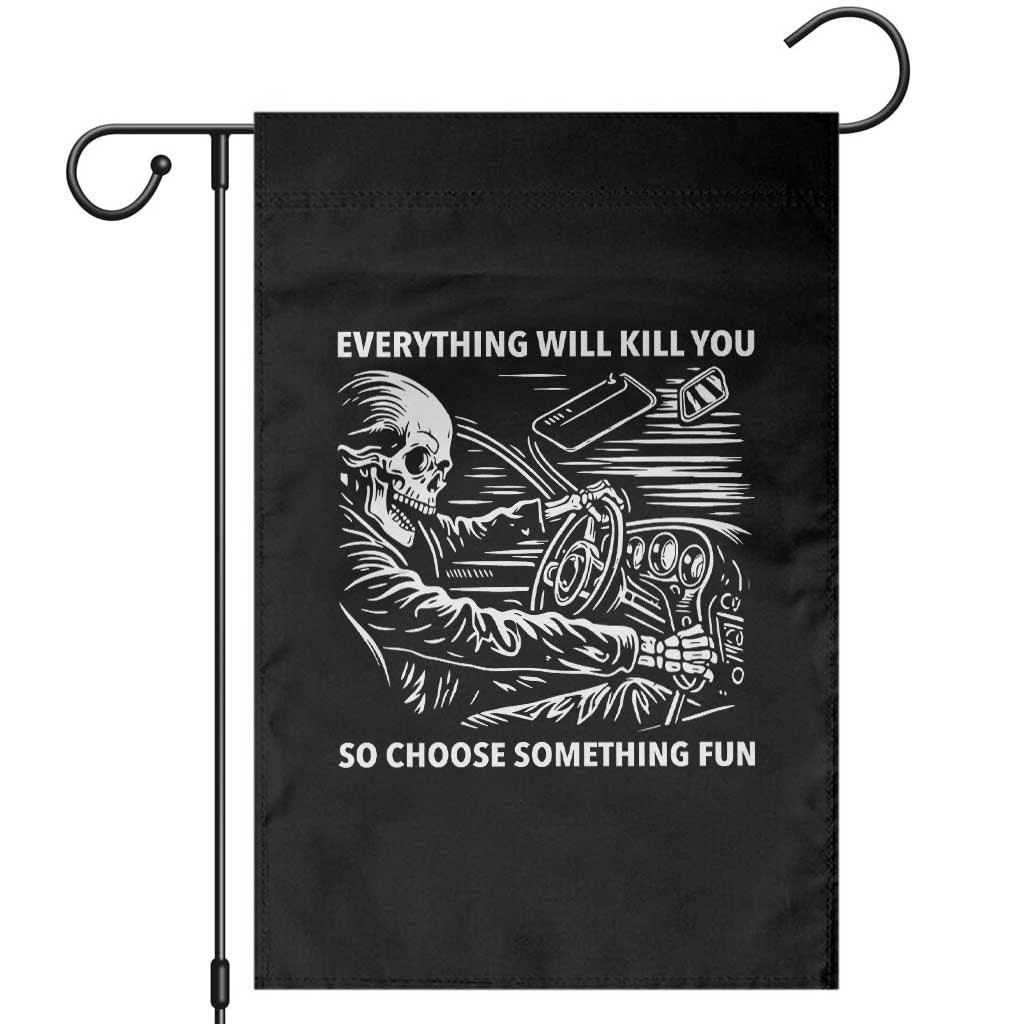 Funny Skeleton Driver Dark Humor Garden Flag Everything Will Kill You So Choose Something Fun TS02 Black Print Your Wear