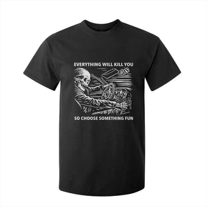 Funny Skeleton Driver Dark Humor T Shirt For Kid Everything Will Kill You So Choose Something Fun TS02 Black Print Your Wear