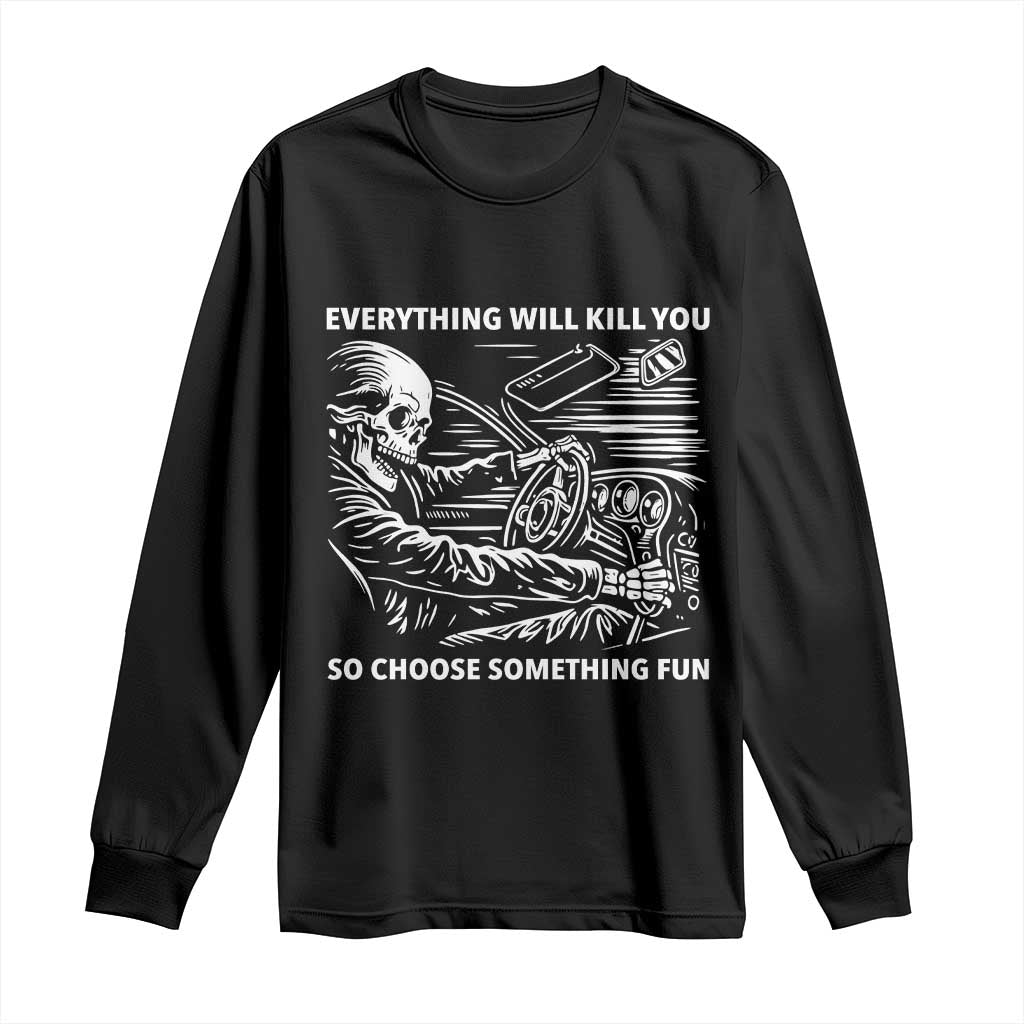Funny Skeleton Driver Dark Humor Long Sleeve Shirt Everything Will Kill You So Choose Something Fun TS02 Black Print Your Wear