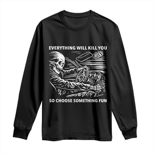 Funny Skeleton Driver Dark Humor Long Sleeve Shirt Everything Will Kill You So Choose Something Fun TS02 Black Print Your Wear
