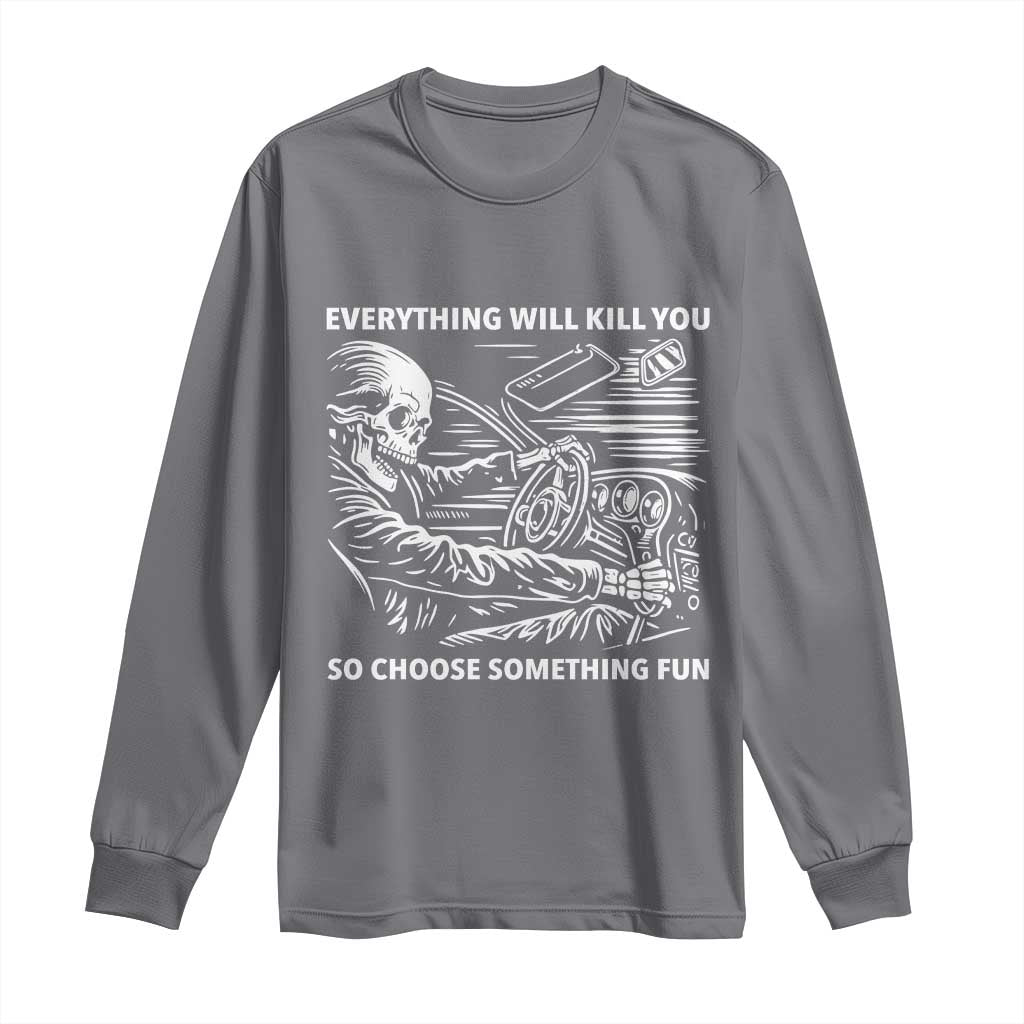 Funny Skeleton Driver Dark Humor Long Sleeve Shirt Everything Will Kill You So Choose Something Fun TS02 Charcoal Print Your Wear