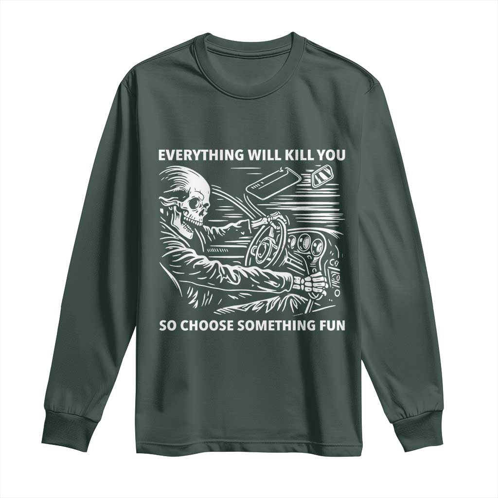 Funny Skeleton Driver Dark Humor Long Sleeve Shirt Everything Will Kill You So Choose Something Fun TS02 Dark Forest Green Print Your Wear