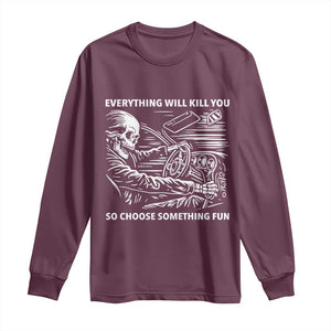 Funny Skeleton Driver Dark Humor Long Sleeve Shirt Everything Will Kill You So Choose Something Fun TS02 Maroon Print Your Wear