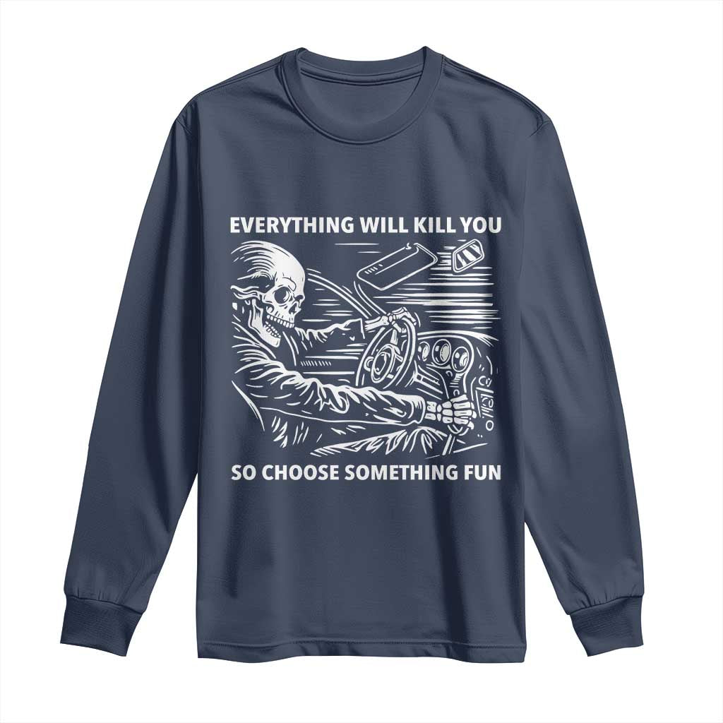 Funny Skeleton Driver Dark Humor Long Sleeve Shirt Everything Will Kill You So Choose Something Fun TS02 Navy Print Your Wear