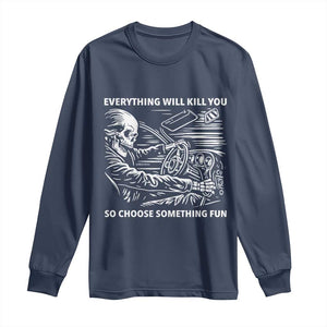 Funny Skeleton Driver Dark Humor Long Sleeve Shirt Everything Will Kill You So Choose Something Fun TS02 Navy Print Your Wear
