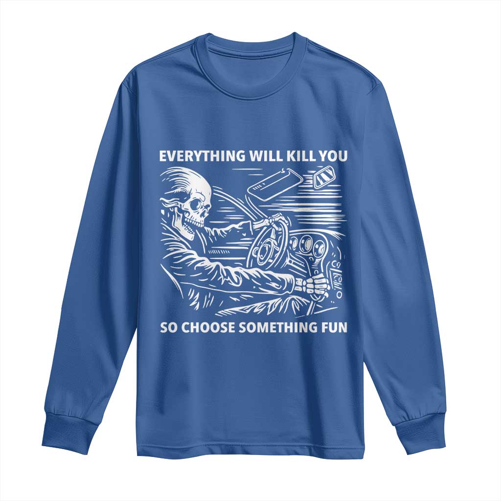 Funny Skeleton Driver Dark Humor Long Sleeve Shirt Everything Will Kill You So Choose Something Fun TS02 Royal Blue Print Your Wear