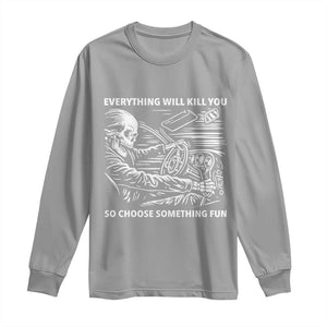 Funny Skeleton Driver Dark Humor Long Sleeve Shirt Everything Will Kill You So Choose Something Fun TS02 Sport Gray Print Your Wear