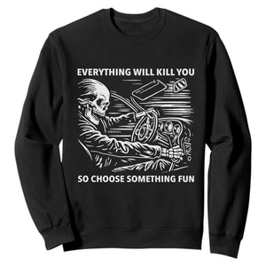 Funny Skeleton Driver Dark Humor Sweatshirt Everything Will Kill You So Choose Something Fun TS02 Black Print Your Wear