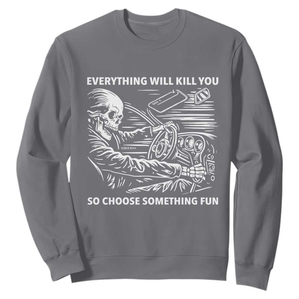 Funny Skeleton Driver Dark Humor Sweatshirt Everything Will Kill You So Choose Something Fun TS02 Charcoal Print Your Wear