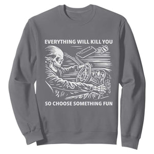 Funny Skeleton Driver Dark Humor Sweatshirt Everything Will Kill You So Choose Something Fun TS02 Charcoal Print Your Wear