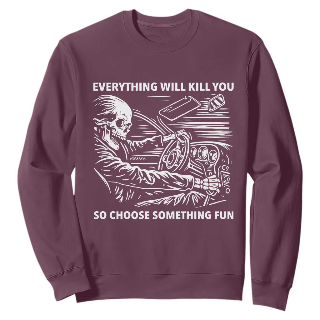 Funny Skeleton Driver Dark Humor Sweatshirt Everything Will Kill You So Choose Something Fun TS02 Maroon Print Your Wear