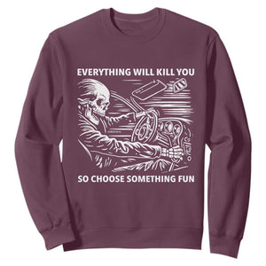 Funny Skeleton Driver Dark Humor Sweatshirt Everything Will Kill You So Choose Something Fun TS02 Maroon Print Your Wear