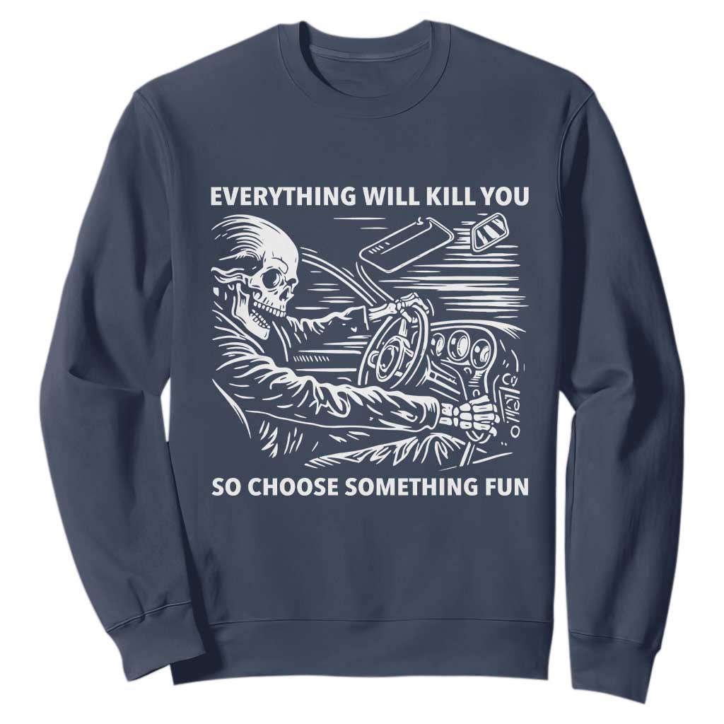 Funny Skeleton Driver Dark Humor Sweatshirt Everything Will Kill You So Choose Something Fun TS02 Navy Print Your Wear