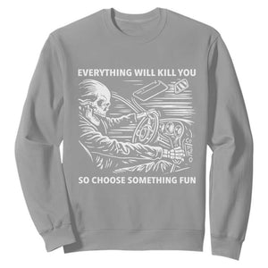 Funny Skeleton Driver Dark Humor Sweatshirt Everything Will Kill You So Choose Something Fun TS02 Sport Gray Print Your Wear
