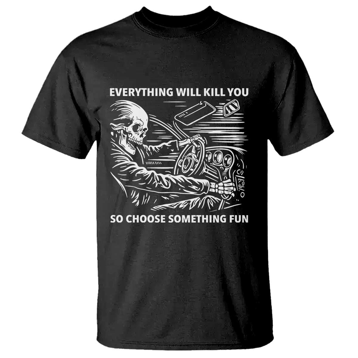 Funny Skeleton Driver Dark Humor T Shirt Everything Will Kill You So Choose Something Fun TS02 Black Print Your Wear