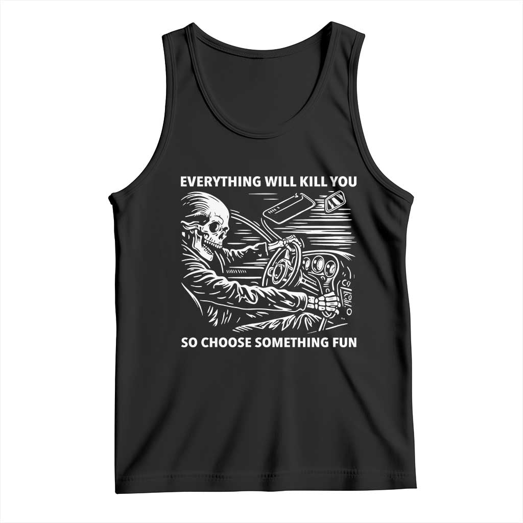 Funny Skeleton Driver Dark Humor Tank Top Everything Will Kill You So Choose Something Fun TS02 Black Print Your Wear