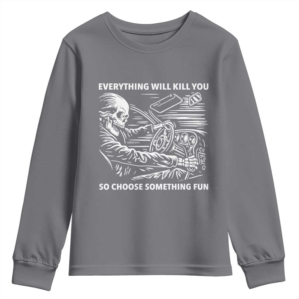 Funny Skeleton Driver Dark Humor Youth Sweatshirt Everything Will Kill You So Choose Something Fun TS02 Charcoal Print Your Wear