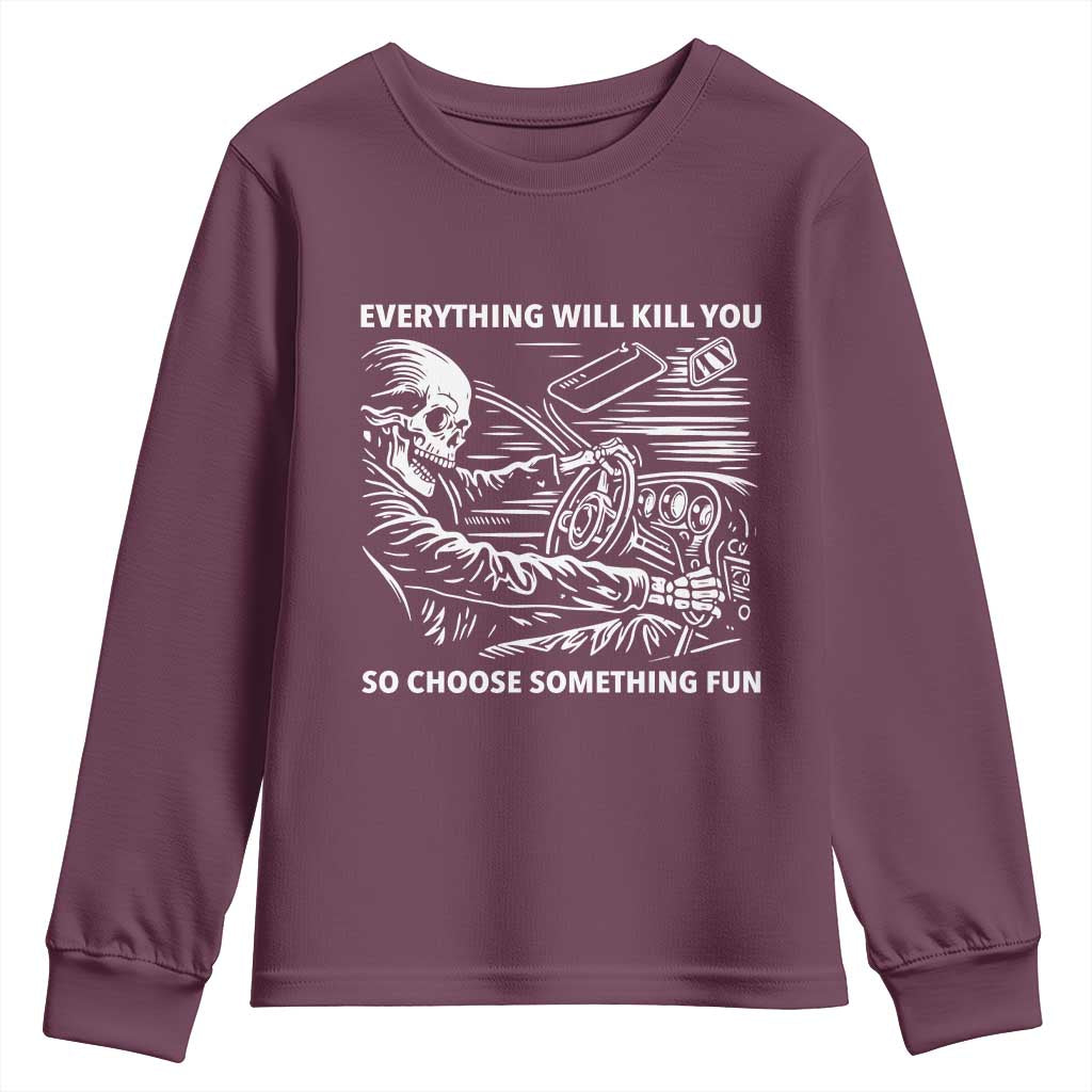 Funny Skeleton Driver Dark Humor Youth Sweatshirt Everything Will Kill You So Choose Something Fun TS02 Maroon Print Your Wear