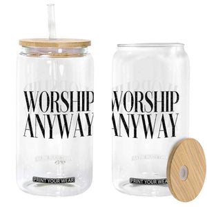 Worship Anyway Inspirational Christian Faith Statement Glass Can TS02 Print Your Wear