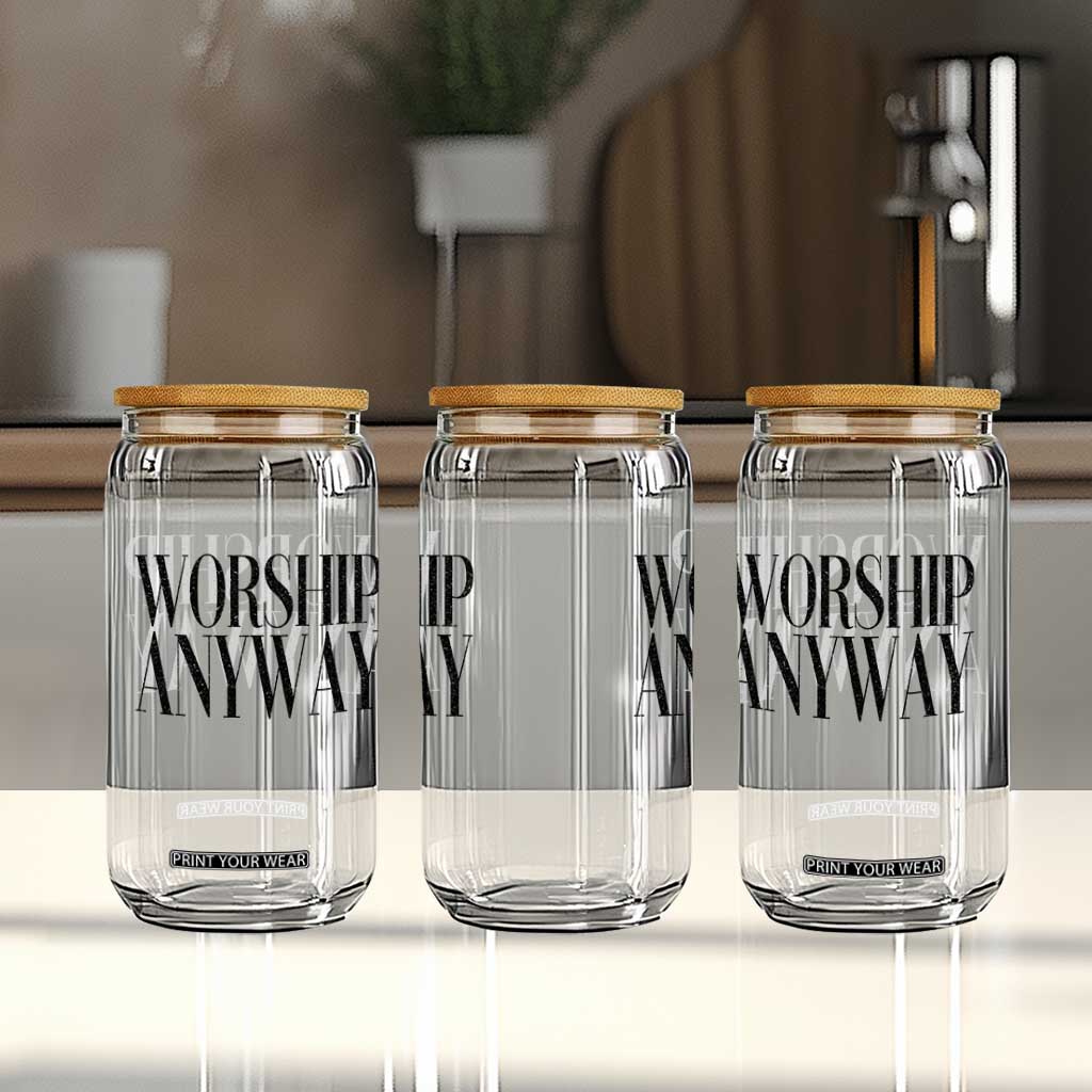Worship Anyway Inspirational Christian Faith Statement Glass Can TS02 Print Your Wear