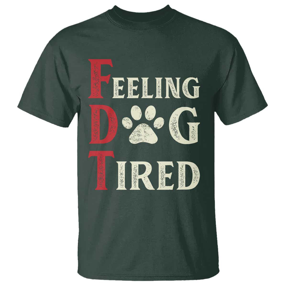 Feeling Dog Tired T Shirt FDT Dogs Paw Sarcasm TS02 Dark Forest Green Print Your Wear