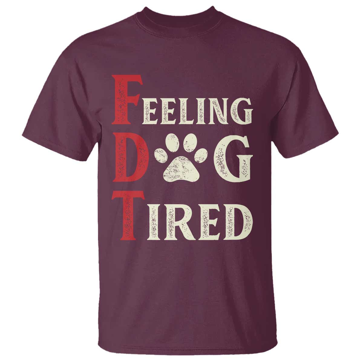 Feeling Dog Tired T Shirt FDT Dogs Paw Sarcasm TS02 Maroon Print Your Wear