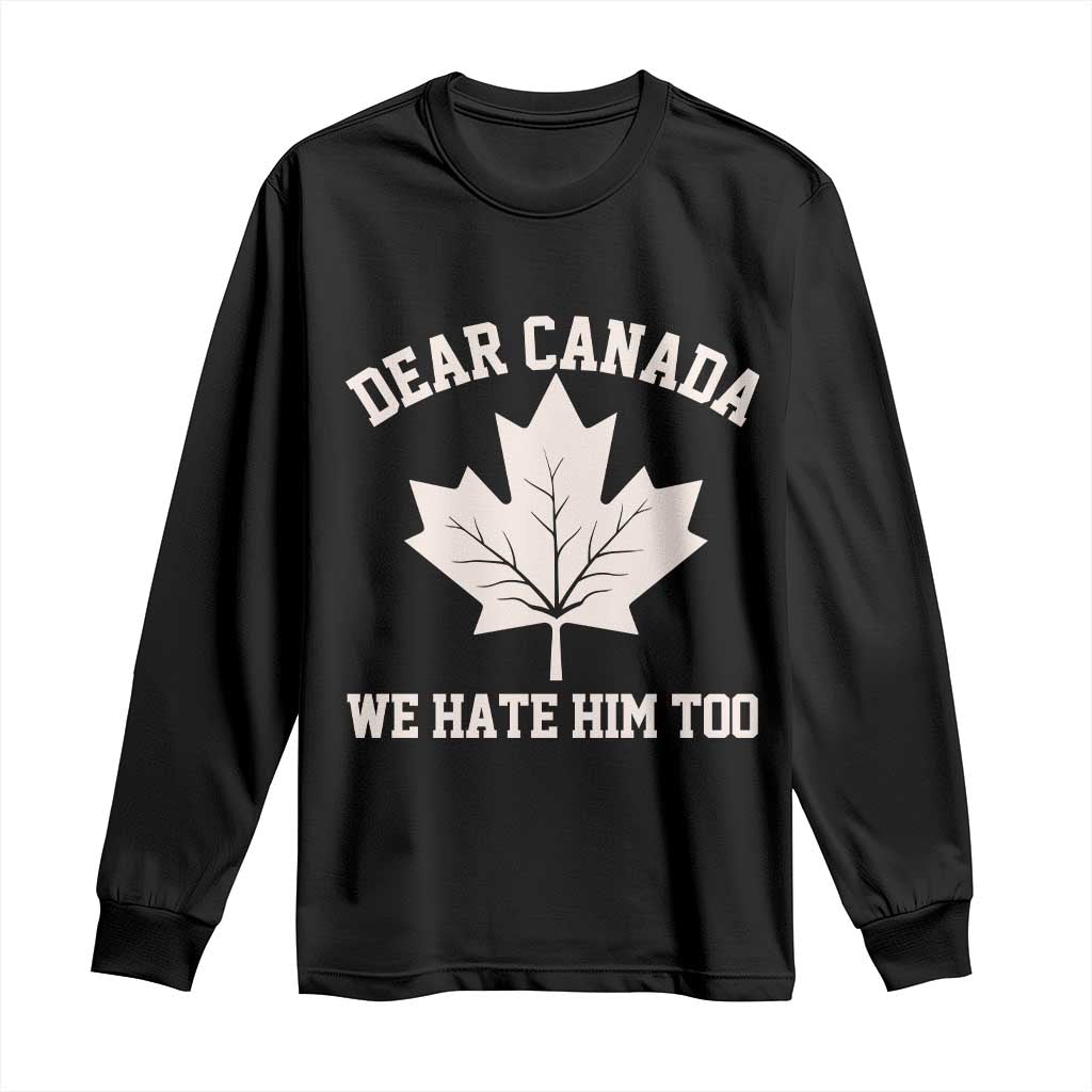 Dear Canada We Hate Him Too Long Sleeve Shirt Political 2025 Protest TS02 Black Print Your Wear