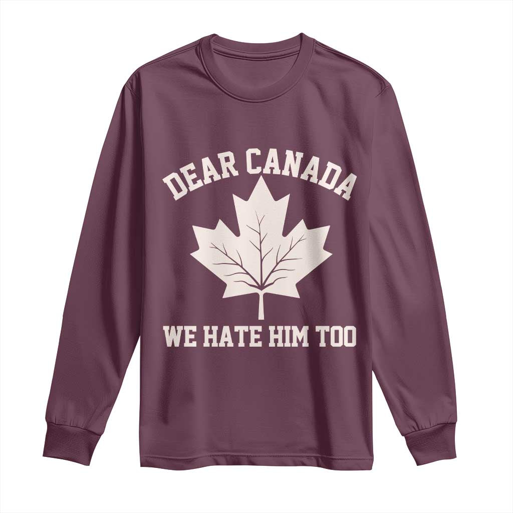 Dear Canada We Hate Him Too Long Sleeve Shirt Political 2025 Protest TS02 Maroon Print Your Wear