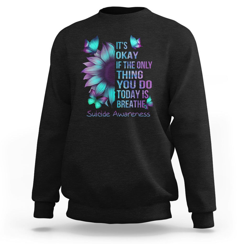 Suicide Prevention Awareness Sweatshirt Sunflower It's Ok If The Only Thing You Do Today Is Breathe TS02 Black Print Your Wear